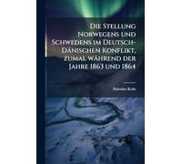 Die Stellung Norwegens und Schwedens im Deutsch-Dänischen Konflikt, zumal während der Jahre 1863 und 1864