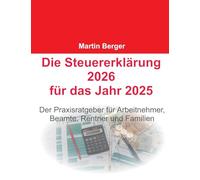 Die Steuererklärung 2026 für das Jahr 2025: Der Praxisratgeber für Arbeitnehmer, Beamte, Rentner und Familien
