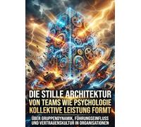 Die stille Architektur von Teams: Wie Psychologie kollektive Leistung formt: Über Gruppendynamik, Führungseinfluss und Vertrauenskultur in Organisationen