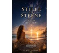 Die Stille der Sterne Quelle allen Seins: Eine spirituelle Reise zu Seele, Bewusstsein und der Einheit des Lebens