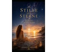 Die Stille der Sterne Quelle allen Seins: Eine spirituelle Reise zu Seele, Bewusstsein und der Einheit des Lebens