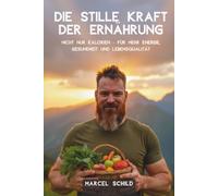 Die stille Kraft der Ernährung: Nicht nur Kalorien - Für mehr Energie, Gesundheit und Lebensqualität