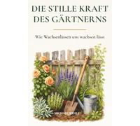 Die stille Kraft des Gärtnerns: Wie Gartenarbeit dich entschleunigt und innerlich stärkt - im Garten, auf dem Balkon oder im Schrebergarten