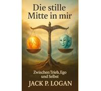 Die stille Mitte in mir: Zwischen Trieb, Ego und Selbst