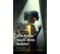 Die_Stille_nach_dem_Schrei: Ein packender Thriller - Wenn die Wahrheit gefährlicher ist als das Schweigen