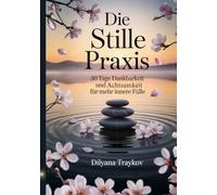 Die Stille Praxis: 30 Tage Dankbarkeit und Achtsamkeit für mehr innere Fülle (Lern die Sprache des Universums)