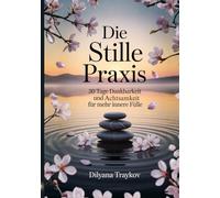Die Stille Praxis: 30 Tage Dankbarkeit und Achtsamkeit für mehr innere Fülle (Lern die Sprache des Universums)