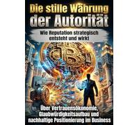 Die stille Währung der Autorität: Wie Reputation strategisch entsteht und wirkt: Über Vertrauensökonomie, Glaubwürdigkeitsaufbau und nachhaltige Positionierung im Business