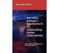 Die stillen Kollegen - Agentische KI im Arbeitsalltag kleiner Unternehmen: Wie KI-Agenten Ihr Unternehmen effizienter machen