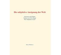 Die subjektive Aneignung der Welt: Erkennen und Wollen - Notizen zu G.W.F. Hegel "Der Subjektive Geist"