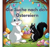 Die Suche nach den Ostereiern: Ostergeschichte für Kinder ab 2 Jahre. Geschichte von Hilfsbereitschaft und Freundschaft.