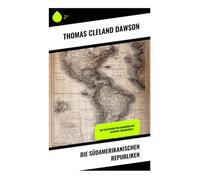 Die südamerikanischen Republiken: Die Entstehung der unabhängigen Nationen Südamerikas -