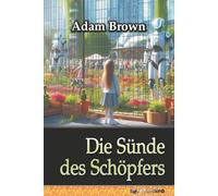 Die Sünde des Schöpfers: oder: Wie die künstliche Intelligenz die Macht ergriff