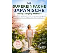 Die super einfache japanische Heilspaziergang-Methode: Der einfache 28-Tage-Gehplan für mehr Energie, bessere Beweglichkeit, weniger Stress und gesundes Altern - Schritt für Schritt