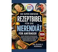 DIE SUPER EINFACHE REZEPTBIBEL FÜR DIE NIERENDIÄT FÜR ANFÄNGER: Gesunde, natriumarme und nierenschonende Rezepte zur Unterstützung der ... und zur einfachen täglichen Speiseplanu