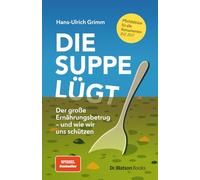 Die Suppe lügt: Der große Ernährungsbetrug - und wie wir uns schützen