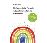 Die Systemische Therapie mit der Inneren Familie mit Kindern: Mit einem Vorwort von Richard C. Schwartz, Begründer der IFS-Therapie
