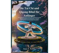 Die Tai Chi und Qigong Bibel für Anfänger: Eine Schritt-für-Schritt-Anleitung zur Beherrschung alter Bewegungsabläufe für Stressabbau, besseres Gleichgewicht und lebenslange Gesundheit