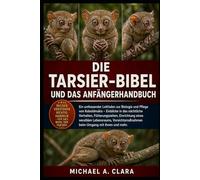 DIE TARSIER-BIBEL UND DAS ANFÄNGERHANDBUCH: Ein umfassender Leitfaden zur Biologie und Pflege von Koboldmakis - Einblicke in das nächtliche Verhalten, ... Vorsichtsmaßnahmen beim Umgang mit ihnen