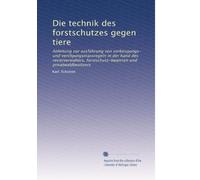 Die technik des forstschutzes gegen tiere: Anleitung zur ausführung von vorbeugungs- und vertilgungsmassregeln in der hand des revierverwalters, forstschutz-beamten und privatwaldbesitzers