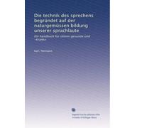 Die technik des sprechens begrÃ1/4ndet auf der naturgemÃ1/4ssen bildung unserer sprachlaute: Ein handbuch fÃ1/4r stimm-gesunde und -kranke