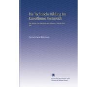 Die Technische Bildung Im Kaiserthume Oesterreich: Ein Beitrag Zur Geschichte der Industrie Und des Handels