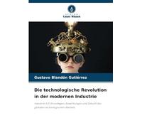 Die technologische Revolution in der modernen Industrie: Industrie 4.0: Grundlagen, Auswirkungen und Zukunft des globalen technologischen Wandels