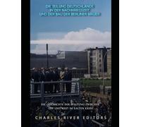 Die Teilung Deutschlands in der Nachkriegszeit und der Bau der Berliner Mauer: Die Geschichte der Spaltung zwischen Ost und West im Kalten Krieg