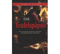 Die Teufelspäpste: Eine Geschichte Schlechter Bischöfe Und Dunkler Jahre Der Kirche (Alte Geschichte)
