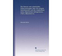 Die theorie vom arbeitslohn. Untersuchungen über die jüngste lohntheoretik und die möglichkeit eines allgemeinen lohngesetzes. (Teil I, Abschnitt A.)