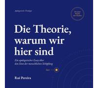 Die Theorie, warum wir hier sind: Ein apologetischer Essay über den Sinn der menschlichen Schöpfung