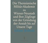 Die Theresianische Militär-Akademie zu Wiener-Neustadt und Ihre Zöglinge von der Gründung der Anstalt uf Unsere Tage