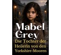 Die Tochter der Heilerin von den Yorkshire-Mooren: Ein bewegender viktorianischer Roman über Geheimnisse, Stärke und das Erbe einer besonderen Gabe (Die Yorkshire-Töchter-Saga)