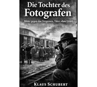 Die Tochter des Fotografen: Bilder gegen das Vergessen, Täter ohne Urteil (Historische Romane von Klaus Schubert)