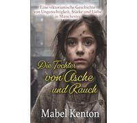 Die Tochter von Asche und Rauch: Eine viktorianische Geschichte von Ungerechtigkeit, Stärke und Liebe in Manchester (Die viktorianische Familiensaga)