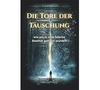 Die Tore der Täuschung: Wie wir in eine falsche Realität geführt wurden