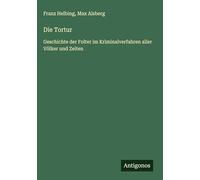 Die Tortur: Geschichte der Folter im Kriminalverfahren aller Völker und Zeiten