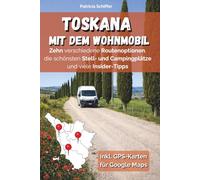 Die Toskana im Wohnmobil erleben: 10 Routen durch die Toskana mit dem Camper - Stellplätze, Geheimtipps & GPS-Daten inkl. Bonusroute Insel Elba