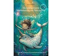 Die total verrückte Weltenrettung von Tikki und Pip: Wo Feen im Praktikum sind und Narwal-Hunde fliegen lernen
