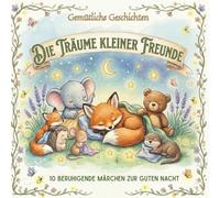 Die Träume Kleiner Freunde: 10 beruhigende Märchen zur Guten Nacht.: Ein liebevolles Vorlesebuch für Kinder 2-6 Jahren. 220 Seiten voller Abenteuer ... und Einschlafen. (Gemütliche Geschichten)