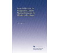 Die Transformation Die Multiplication Und Die Modulargleichungen Der Elliptischen Functionen