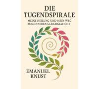 Die Tugendspirale: Meine Heilung und mein Weg zum inneren Gleichgewicht