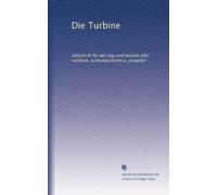 Die Turbine: zeitschrift für den bau und betrieb aller turbinen, turbomaschinen u. propeller