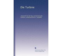 Die Turbine: zeitschrift für den bau und betrieb aller turbinen, turbomaschinen u. propeller
