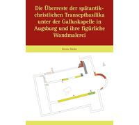 Die Überreste der spätantik-christlichen Transeptbasilika unter der Galluskapelle in Augsburg und ihre figürliche Wandmalerei: Jahrbuch für Augsburger Bistumsgeschichte. Band 1 - 59-1/2025