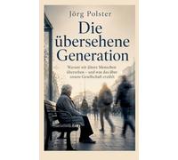 Die übersehene Generation: Warum wir ältere Menschen übersehen - und was das über unsere Gesellschaft erzählt