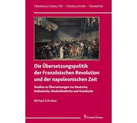 Die Übersetzungspolitik der Französischen Revolution und der napoleonischen Zeit: Studien zu Übersetzungen ins Deutsche, Italienische, Niederländische ... (Transkulturalität - Translation - Transfer)
