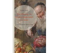 Die Übung, in Gottes Gegenwart zu sein: Sein Leben, seine Gespräche, Briefe und spirituellen Lehrsätze