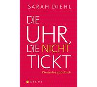 Die Uhr, die nicht tickt: Kinderlos glücklich. Eine Streitschrift