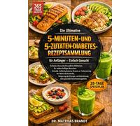 Die Ultimative 5-Minuten- und 5-Zutaten-Diabetes-Rezeptsammlung für Anfänger - Einfach Gemacht: Einfache, blutzuckerfreundliche Mahlzeiten für ... eines gesunden Gewichtsmanagements